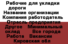 Рабочие для укладки дороги  apre2012@bk.ru › Название организации ­ Компания-работодатель › Отрасль предприятия ­ Другое › Минимальный оклад ­ 1 - Все города Работа » Вакансии   . Кировская обл.,Захарищево п.